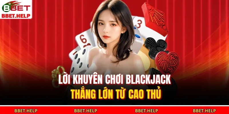 Cách Chơi Blackjack | Nắm Bắt Quy Tắc, Tránh Thua Lỗ Cơ Bản 3 Lời khuyên chơi blackjack thắng lớn từ cao thủ