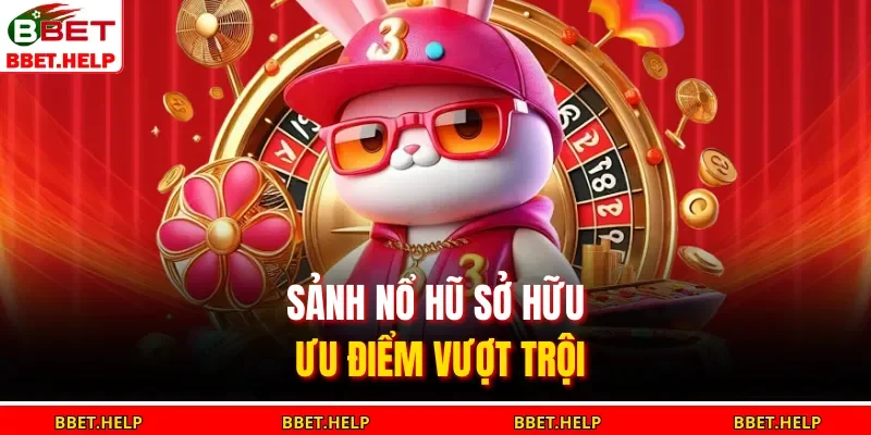 Nổ Hũ Bbet 3 Sảnh nổ hũ sở hữu ưu điểm vượt trội