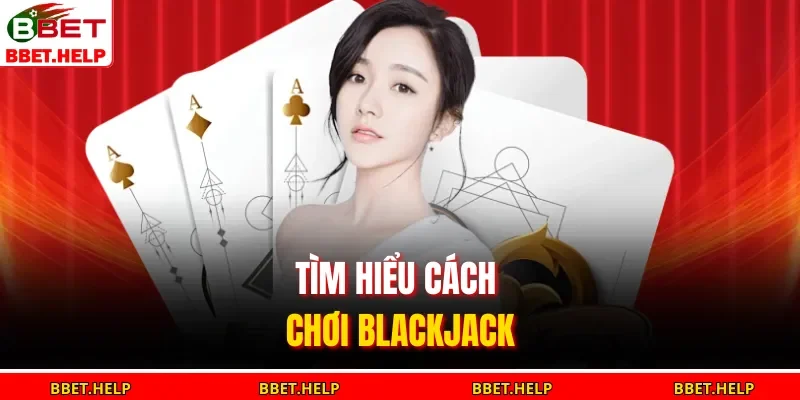 Cách Chơi Blackjack | Nắm Bắt Quy Tắc, Tránh Thua Lỗ Cơ Bản 1 Tìm hiểu cách chơi blackjack